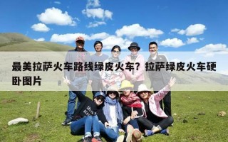 最美拉萨火车路线绿皮火车？拉萨绿皮火车硬卧图片