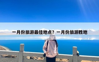 一月份旅游最佳地点？一月份旅游胜地