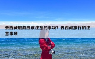 去西藏旅游应该注意的事项？去西藏旅行的注意事项