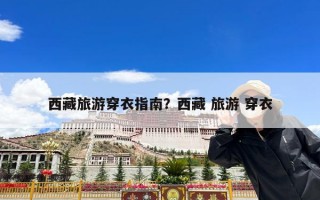 西藏旅游穿衣指南？西藏 旅游 穿衣
