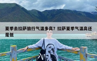 夏季去拉萨旅行气温多高？拉萨夏季气温高还是低