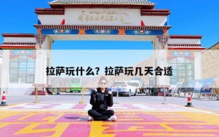 拉萨玩什么？拉萨玩几天合适