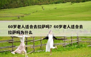 60岁老人适合去拉萨吗？60岁老人适合去拉萨吗为什么