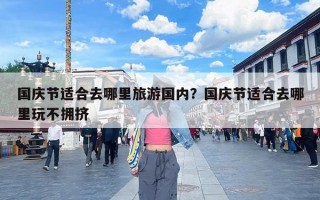 国庆节适合去哪里旅游国内？国庆节适合去哪里玩不拥挤