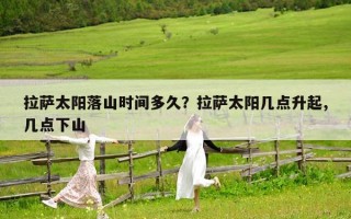 拉萨太阳落山时间多久？拉萨太阳几点升起,几点下山