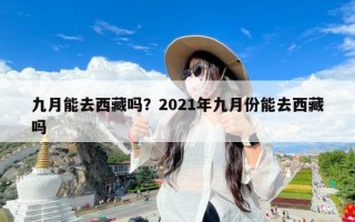 九月能去西藏吗？2021年九月份能去西藏吗