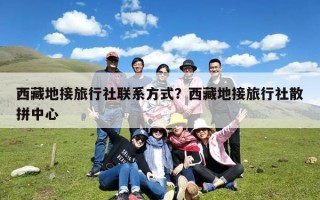 西藏地接旅行社联系方式？西藏地接旅行社散拼中心