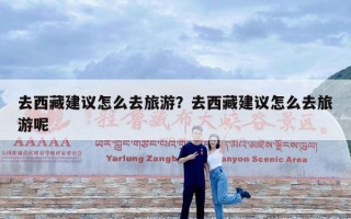 去西藏建议怎么去旅游？去西藏建议怎么去旅游呢