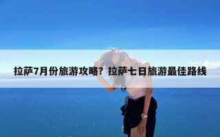 拉萨7月份旅游攻略？拉萨七日旅游最佳路线