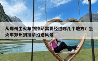 从郑州坐火车到拉萨需要经过哪几个地方？坐火车郑州到拉萨沿途风景