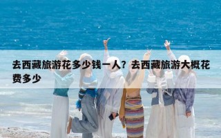 去西藏旅游花多少钱一人？去西藏旅游大概花费多少