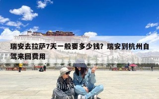 瑞安去拉萨7天一般要多少钱？瑞安到杭州自驾来回费用