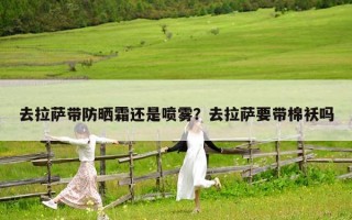 去拉萨带防晒霜还是喷雾？去拉萨要带棉袄吗