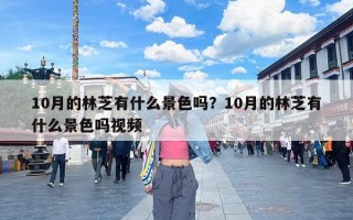 10月的林芝有什么景色吗？10月的林芝有什么景色吗视频