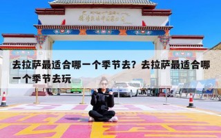 去拉萨最适合哪一个季节去？去拉萨最适合哪一个季节去玩