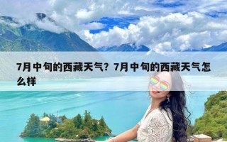 7月中旬的西藏天气？7月中旬的西藏天气怎么样