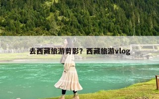 去西藏旅游剪影？西藏旅游vlog