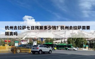 杭州去拉萨七日预算多少钱？杭州去拉萨需要隔离吗