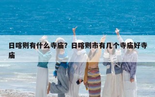 日喀则有什么寺庙？日喀则市有几个寺庙好寺庙