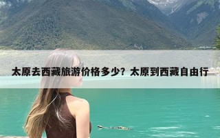 太原去西藏旅游价格多少？太原到西藏自由行