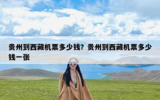 贵州到西藏机票多少钱？贵州到西藏机票多少钱一张