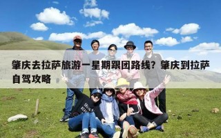 肇庆去拉萨旅游一星期跟团路线？肇庆到拉萨自驾攻略