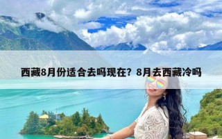 西藏8月份适合去吗现在？8月去西藏冷吗