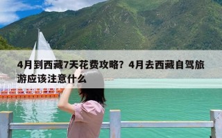 4月到西藏7天花费攻略？4月去西藏自驾旅游应该注意什么