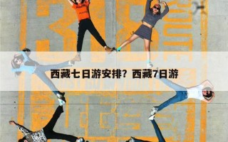 西藏七日游安排？西藏7日游