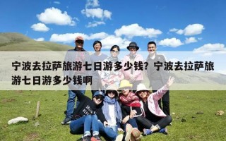 宁波去拉萨旅游七日游多少钱？宁波去拉萨旅游七日游多少钱啊