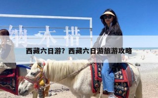 西藏六日游？西藏六日游旅游攻略