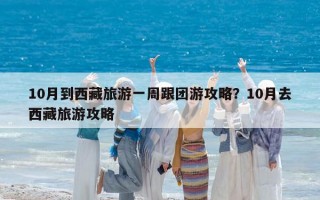 10月到西藏旅游一周跟团游攻略？10月去西藏旅游攻略