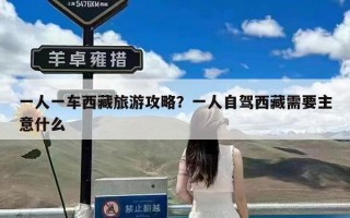 一人一车西藏旅游攻略？一人自驾西藏需要主意什么