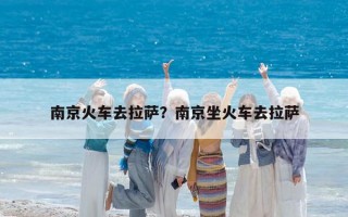 南京火车去拉萨？南京坐火车去拉萨