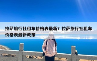 拉萨旅行社租车价格表最新？拉萨旅行社租车价格表最新政策
