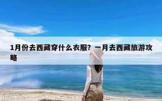 1月份去西藏穿什么衣服？一月去西藏旅游攻略