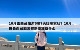 10月去西藏旅游6晚7天找哪家社？10月份去西藏旅游都需要准备什么