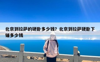 北京到拉萨的硬卧多少钱？北京到拉萨硬卧下铺多少钱