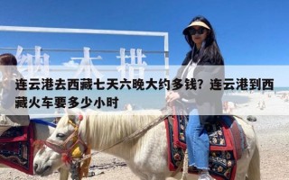 连云港去西藏七天六晚大约多钱？连云港到西藏火车要多少小时