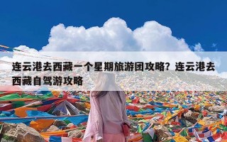 连云港去西藏一个星期旅游团攻略？连云港去西藏自驾游攻略