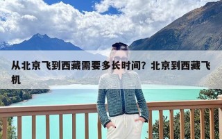 从北京飞到西藏需要多长时间？北京到西藏飞机