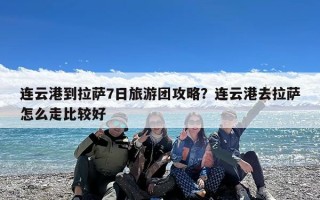 连云港到拉萨7日旅游团攻略？连云港去拉萨怎么走比较好