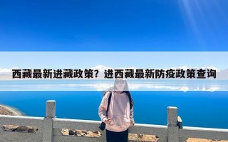 西藏最新进藏政策？进西藏最新防疫政策查询