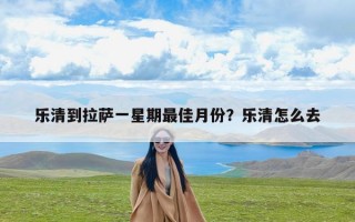 乐清到拉萨一星期最佳月份？乐清怎么去