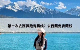 第一次去西藏跑青藏线？去西藏走青藏线