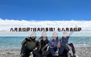 八月去拉萨7日大约多钱？七八月去拉萨