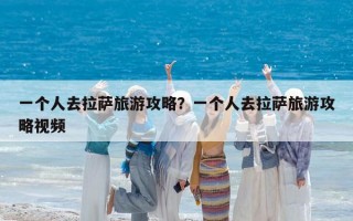 一个人去拉萨旅游攻略？一个人去拉萨旅游攻略视频