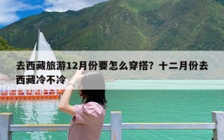去西藏旅游12月份要怎么穿搭？十二月份去西藏冷不冷
