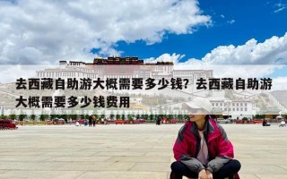 去西藏自助游大概需要多少钱？去西藏自助游大概需要多少钱费用
