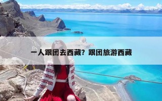 一人跟团去西藏？跟团旅游西藏